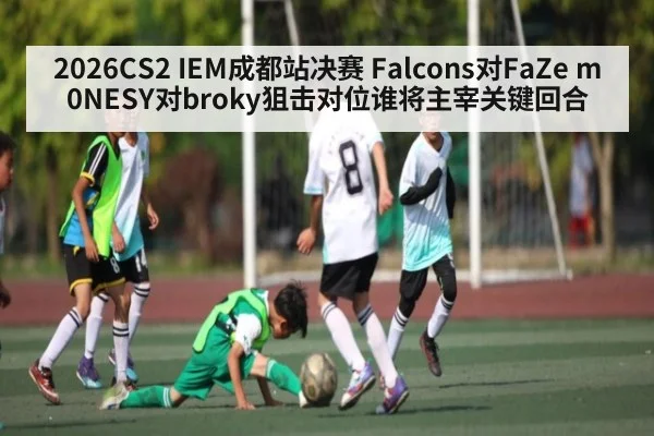 2026CS2 IEM成都站决赛 Falcons对FaZe m0NESY对broky狙击对位谁将主宰关键回合